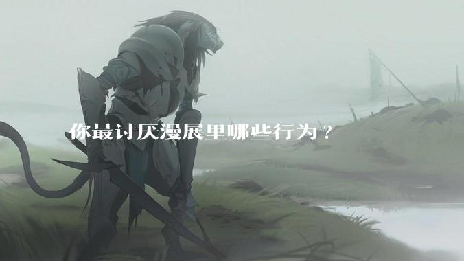 你最讨厌漫展里哪些行为?